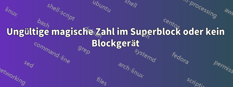 Ungültige magische Zahl im Superblock oder kein Blockgerät