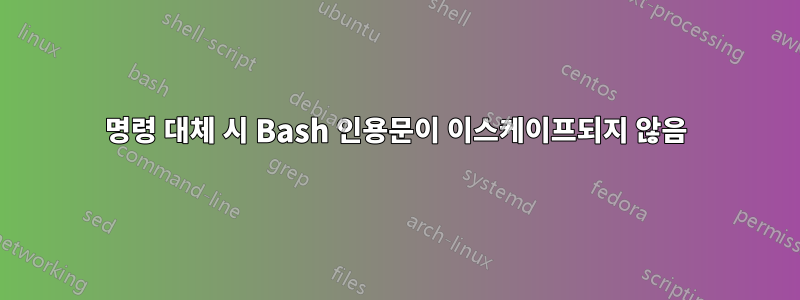 명령 대체 시 Bash 인용문이 이스케이프되지 않음