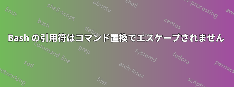 Bash の引用符はコマンド置換でエスケープされません