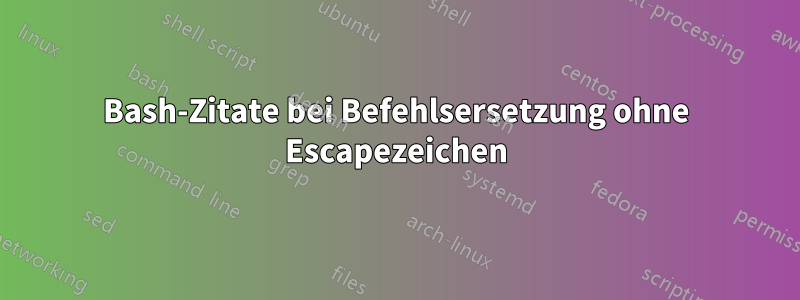 Bash-Zitate bei Befehlsersetzung ohne Escapezeichen