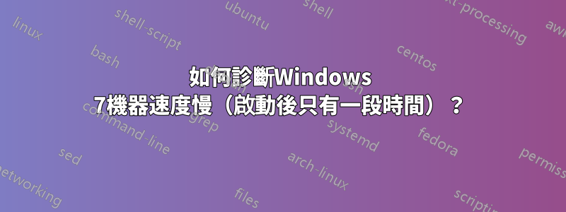 如何診斷Windows 7機器速度慢（啟動後只有一段時間）？