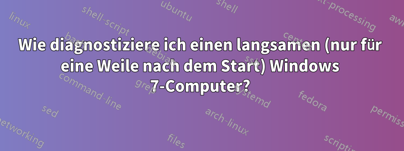 Wie diagnostiziere ich einen langsamen (nur für eine Weile nach dem Start) Windows 7-Computer?