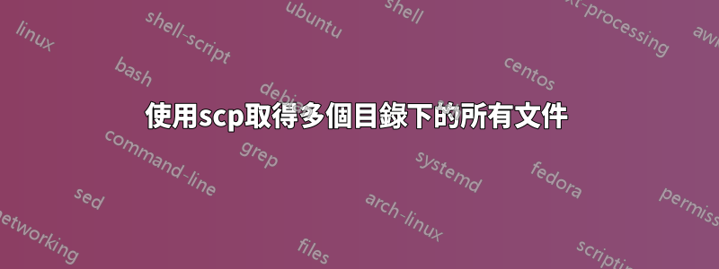 使用scp取得多個目錄下的所有文件