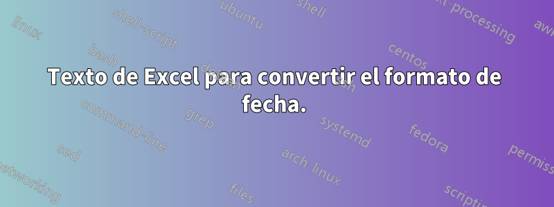 Texto de Excel para convertir el formato de fecha.