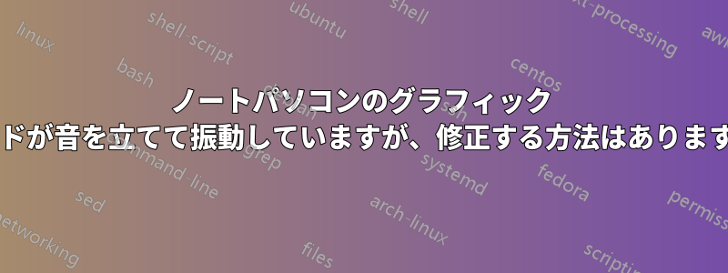 ノートパソコンのグラフィック カードが音を立てて振動していますが、修正する方法はありますか?