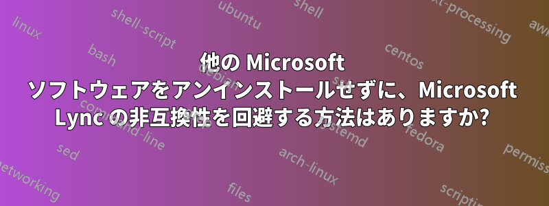 他の Microsoft ソフトウェアをアンインストールせずに、Microsoft Lync の非互換性を回避する方法はありますか?