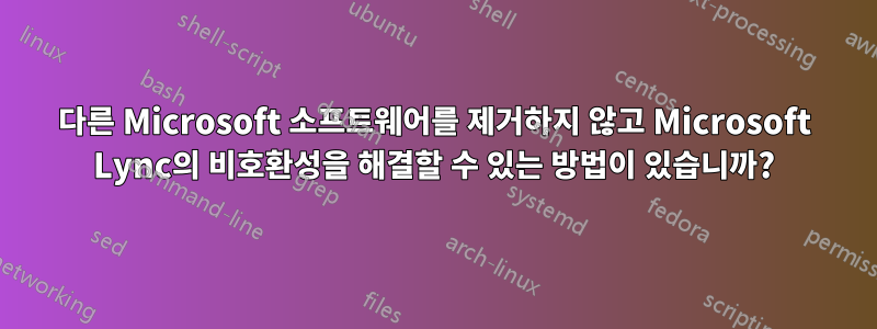 다른 Microsoft 소프트웨어를 제거하지 않고 Microsoft Lync의 비호환성을 해결할 수 있는 방법이 있습니까?