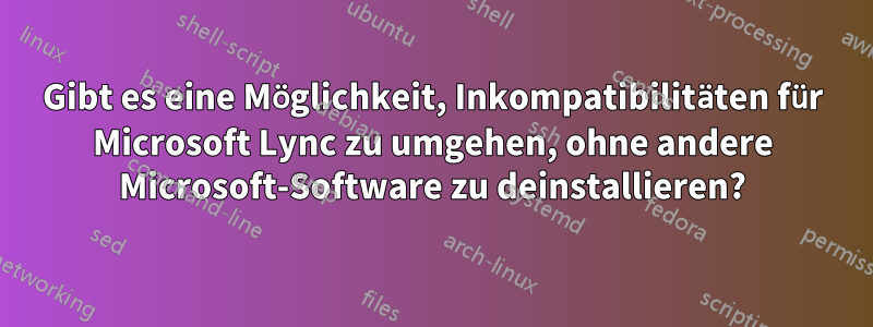 Gibt es eine Möglichkeit, Inkompatibilitäten für Microsoft Lync zu umgehen, ohne andere Microsoft-Software zu deinstallieren?