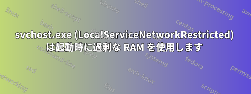 svchost.exe (LocalServiceNetworkRestricted) は起動時に過剰な RAM を使用します