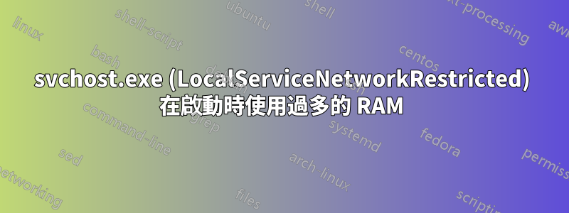 svchost.exe (LocalServiceNetworkRestricted) 在啟動時使用過多的 RAM