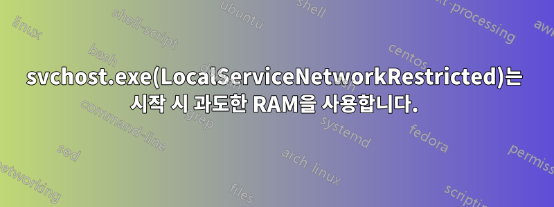 svchost.exe(LocalServiceNetworkRestricted)는 시작 시 과도한 RAM을 사용합니다.