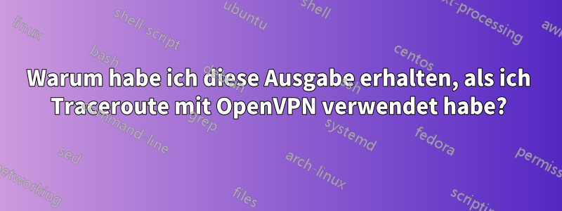 Warum habe ich diese Ausgabe erhalten, als ich Traceroute mit OpenVPN verwendet habe?