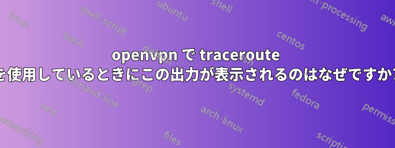 openvpn で traceroute を使用しているときにこの出力が表示されるのはなぜですか?