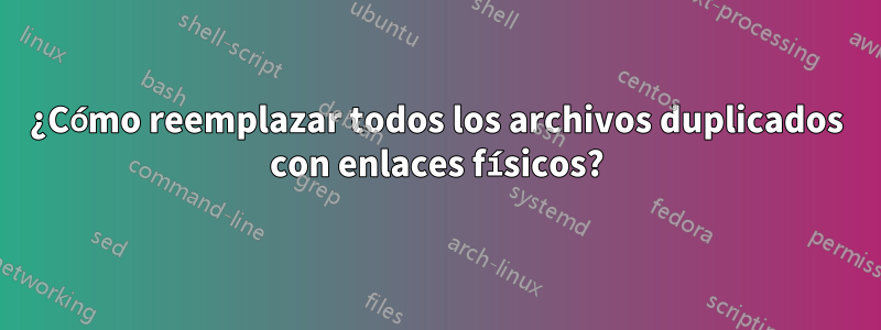 ¿Cómo reemplazar todos los archivos duplicados con enlaces físicos?