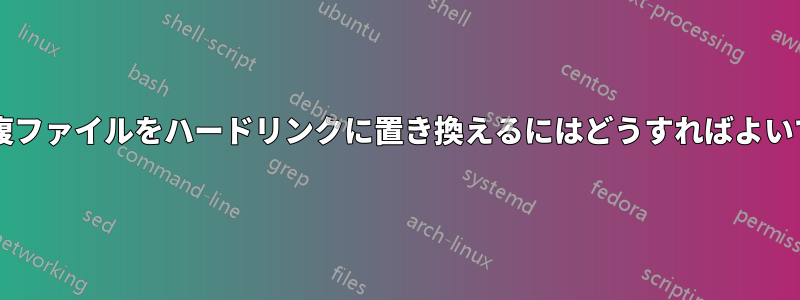 すべての重複ファイルをハードリンクに置き換えるにはどうすればよいでしょうか?