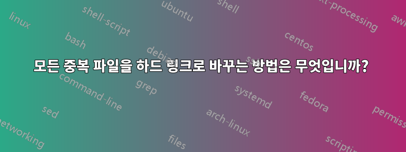 모든 중복 파일을 하드 링크로 바꾸는 방법은 무엇입니까?