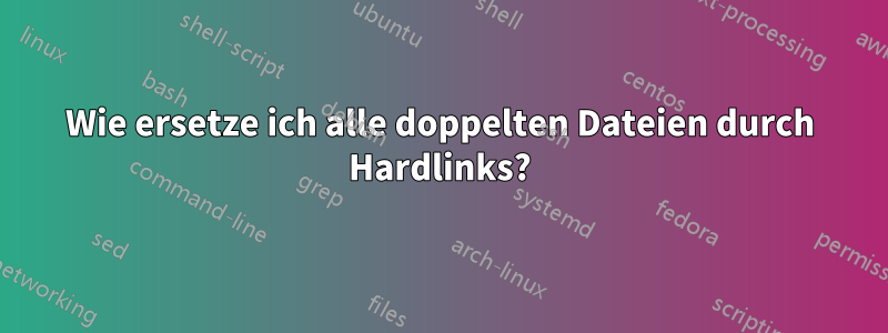 Wie ersetze ich alle doppelten Dateien durch Hardlinks?