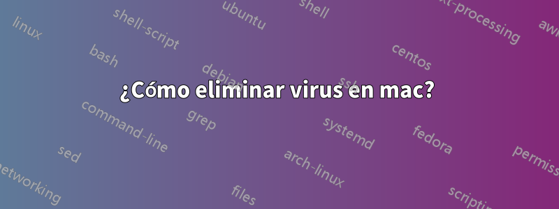 ¿Cómo eliminar virus en mac?