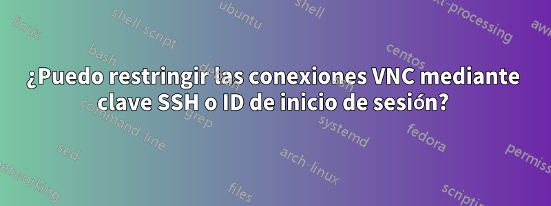 ¿Puedo restringir las conexiones VNC mediante clave SSH o ID de inicio de sesión?