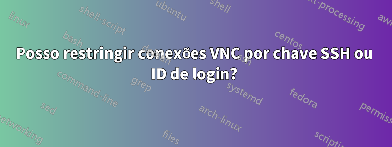 Posso restringir conexões VNC por chave SSH ou ID de login?