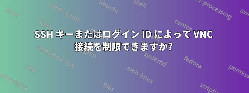 SSH キーまたはログイン ID によって VNC 接続を制限できますか?