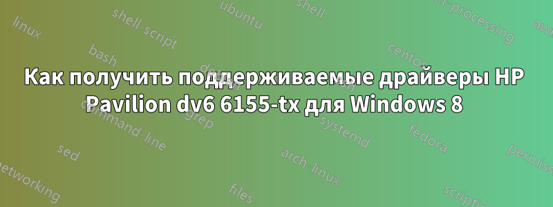 Как получить поддерживаемые драйверы HP Pavilion dv6 6155-tx для Windows 8