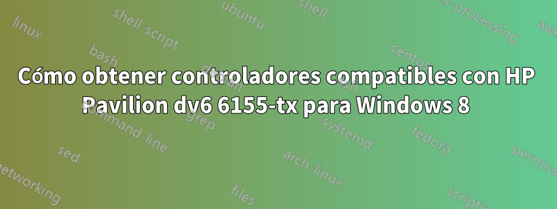 Cómo obtener controladores compatibles con HP Pavilion dv6 6155-tx para Windows 8