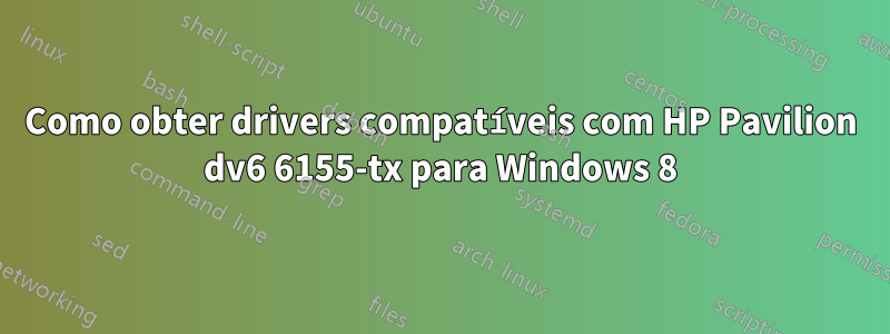 Como obter drivers compatíveis com HP Pavilion dv6 6155-tx para Windows 8