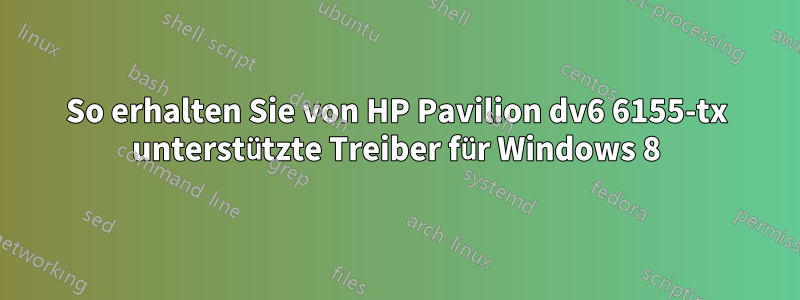 So erhalten Sie von HP Pavilion dv6 6155-tx unterstützte Treiber für Windows 8