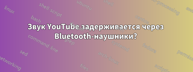 Звук YouTube задерживается через Bluetooth-наушники?