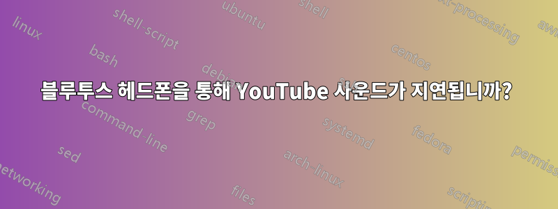 블루투스 헤드폰을 통해 YouTube 사운드가 지연됩니까?