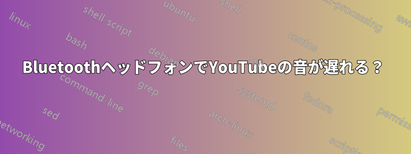 BluetoothヘッドフォンでYouTubeの音が遅れる？