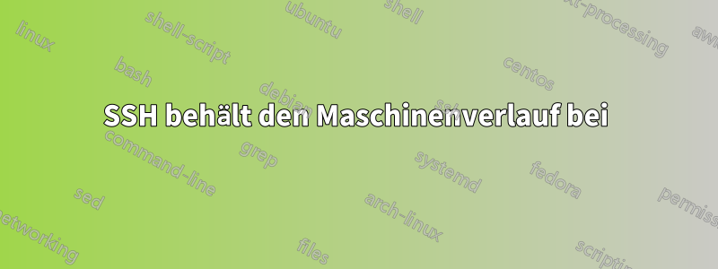 SSH behält den Maschinenverlauf bei