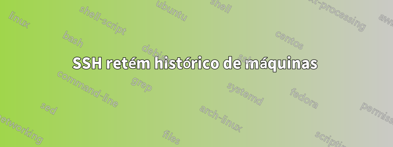 SSH retém histórico de máquinas