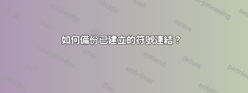 如何備份已建立的符號連結？ 