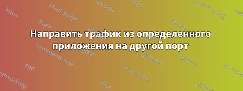 Направить трафик из определенного приложения на другой порт