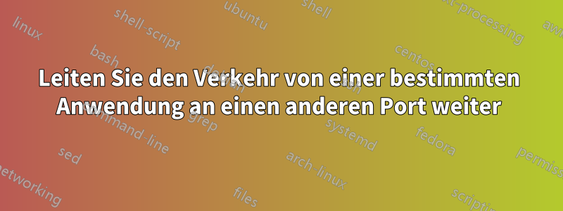 Leiten Sie den Verkehr von einer bestimmten Anwendung an einen anderen Port weiter