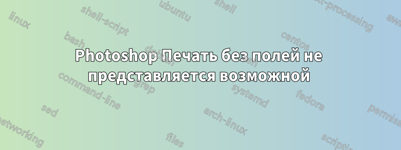 Photoshop Печать без полей не представляется возможной