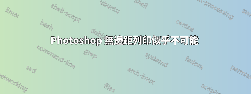 Photoshop 無邊距列印似乎不可能