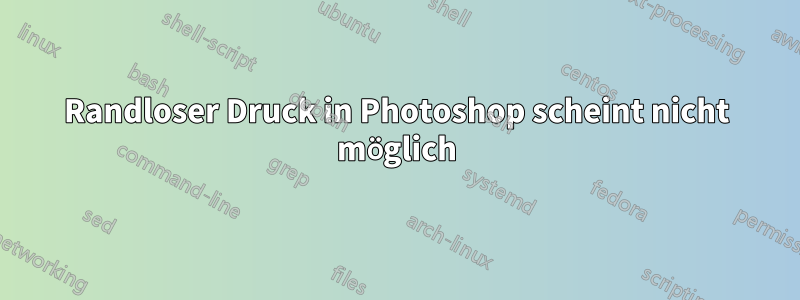 Randloser Druck in Photoshop scheint nicht möglich