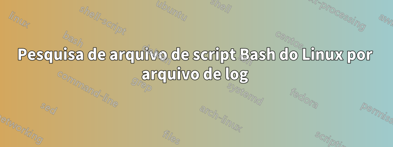 Pesquisa de arquivo de script Bash do Linux por arquivo de log