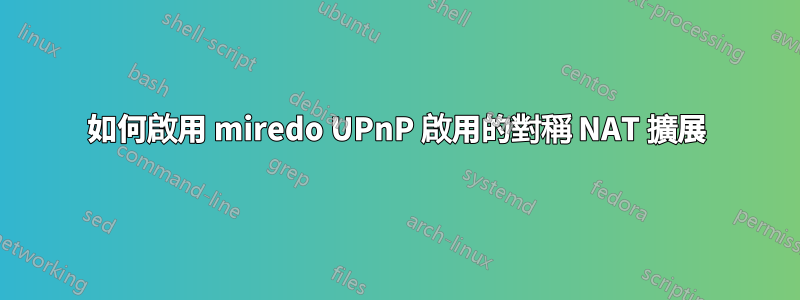 如何啟用 miredo UPnP 啟用的對稱 NAT 擴展