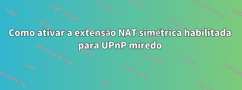 Como ativar a extensão NAT simétrica habilitada para UPnP miredo