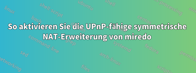 So aktivieren Sie die UPnP-fähige symmetrische NAT-Erweiterung von miredo