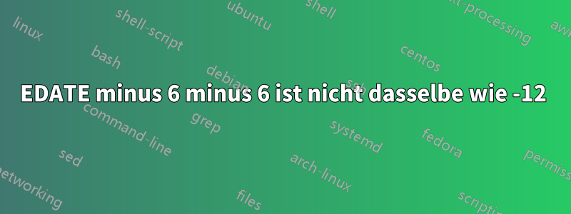 EDATE minus 6 minus 6 ist nicht dasselbe wie -12