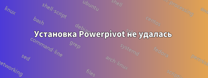 Установка Powerpivot не удалась