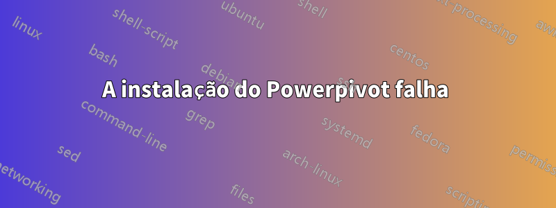 A instalação do Powerpivot falha