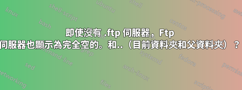 即使沒有 .ftp 伺服器，Ftp 伺服器也顯示為完全空的。和..（目前資料夾和父資料夾）？