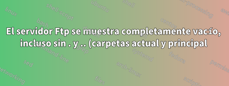 El servidor Ftp se muestra completamente vacío, incluso sin . y .. (carpetas actual y principal)?