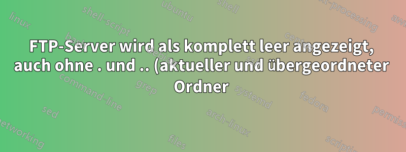 FTP-Server wird als komplett leer angezeigt, auch ohne . und .. (aktueller und übergeordneter Ordner)?